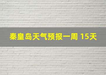 秦皇岛天气预报一周 15天